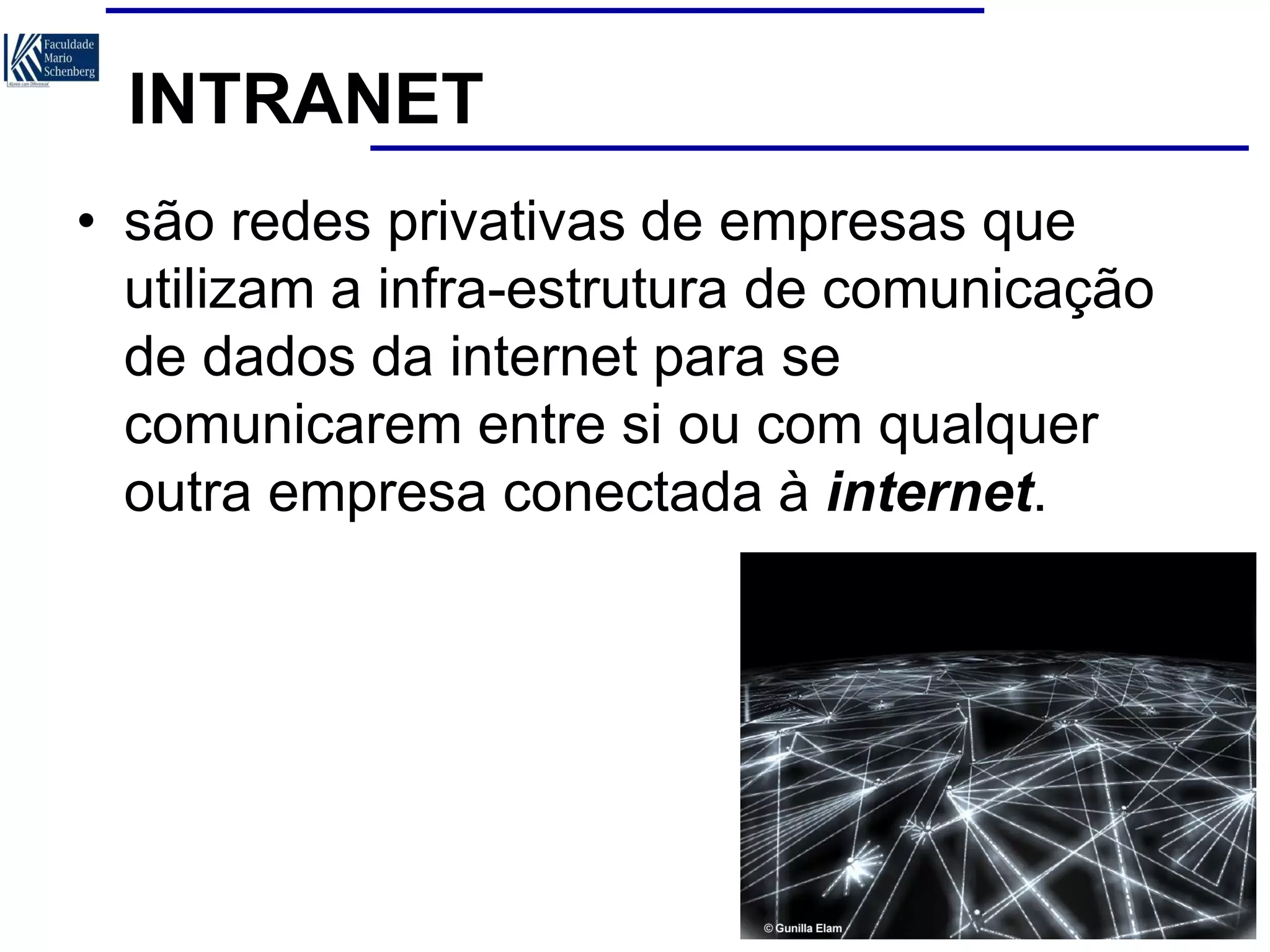 INTRANET
• são redes privativas de empresas que
utilizam a infra-estrutura de comunicação
de dados da internet para se
comunicarem entre si ou com qualquer
outra empresa conectada à internet.

 
