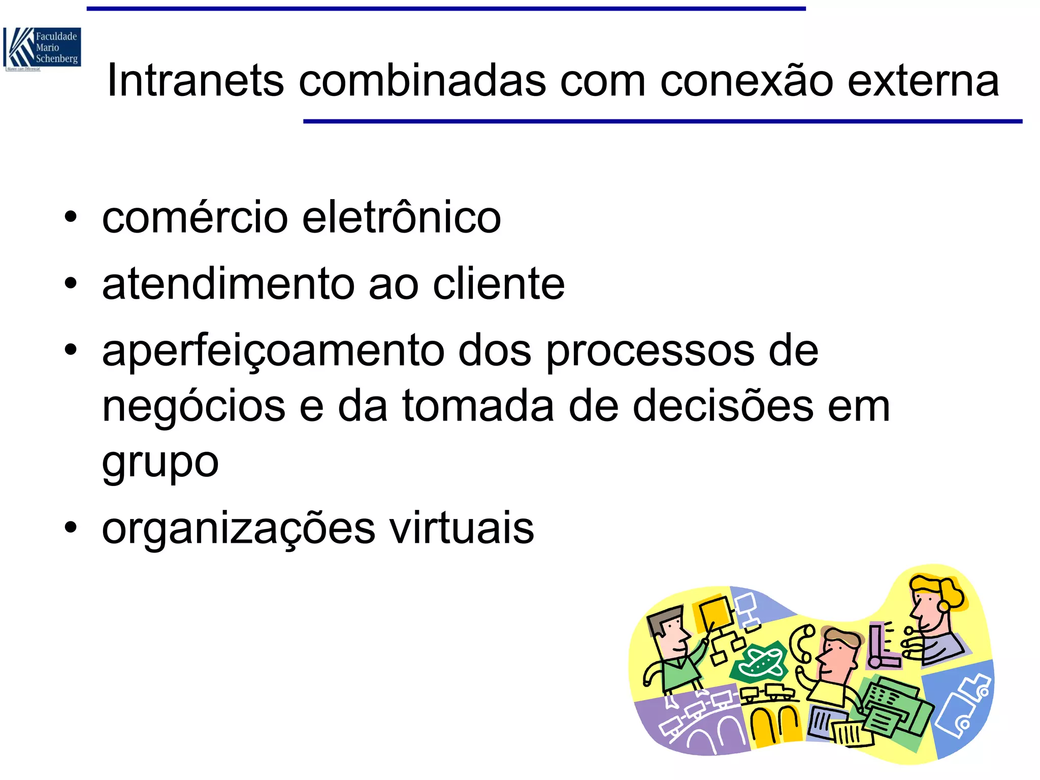 Intranets combinadas com conexão externa
• comércio eletrônico
• atendimento ao cliente
• aperfeiçoamento dos processos de
negócios e da tomada de decisões em
grupo
• organizações virtuais

 