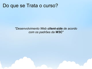 Do que se Trata o curso?



     "Desenvolvimento Web client-side de acordo
              com os padrões da W3C"
 