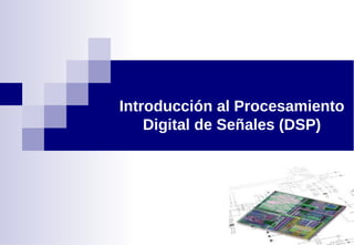 Introducción al Procesamiento
Digital de Señales (DSP)
 
