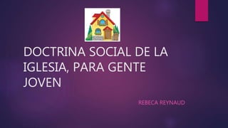 DOCTRINA SOCIAL DE LA 
IGLESIA, PARA GENTE 
JOVEN 
REBECA REYNAUD 
 