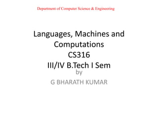 Languages, Machines and
Computations
CS316
III/IV B.Tech I Sem
by
G BHARATH KUMAR
Department of Computer Science & Engineering
 
