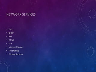 NETWORK SERVICES
• DNS
• DHCP
• NFS
• E-Mail
• FTP
• Internet Sharing
• File Sharing
• Printing Services
 