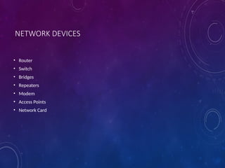 NETWORK DEVICES
• Router
• Switch
• Bridges
• Repeaters
• Modem
• Access Points
• Network Card
 