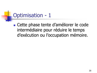 Optimisation - 1
◼ Cette phase tente d’améliorer le code
intermédiaire pour réduire le temps
d’exécution ou l’occupation mémoire.
20
 