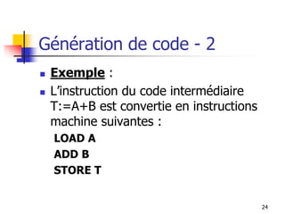Génération de code - 2
◼ Exemple :
◼ L’instruction du code intermédiaire
T:=A+B est convertie en instructions
machine suivantes :
LOAD A
ADD B
STORE T
24
 