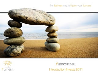 f'usness® SPRL
Introduction Invests 2011
 