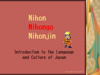 Nihon
Nihongo
Nihonjin
Introduction to the Language
and Culture of Japan

charismae/nihongo/2013

 