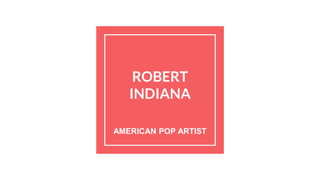ROBERT
INDIANA
AMERICAN POP ARTIST
 