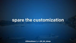 @SimoAhava from @8_bit_sheep
spare the customization
spoil the data quality
 