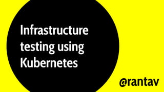 Infrastructure
testing using
Kubernetes
@rantav
 