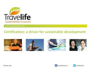 HOTELS & ACCOMMODATIONS
TravelifeCollection TravelifeHotels
Certification: a driver for sustainable development
7 October 2016
 