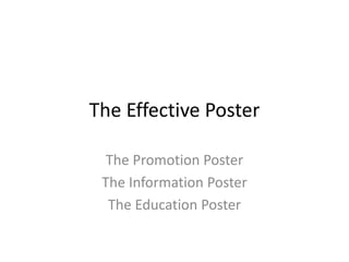 The Effective Poster
The Promotion Poster
The Information Poster
The Education Poster

 
