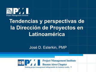 Tendencias y perspectivas de la  Dirección de Proyectos en Latinoamérica José D. Esterkin, PMP 