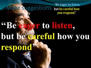 6. Make suggestions 
‘‘Be eager to listen, 
but be careful how you 
respond’’ 
 