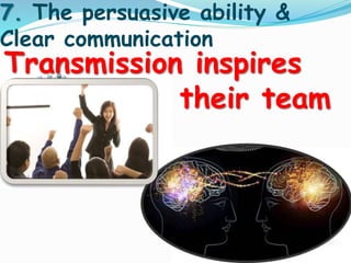 7. The persuasive ability & 
Clear communication 
Transmission inspires 
their team 
 