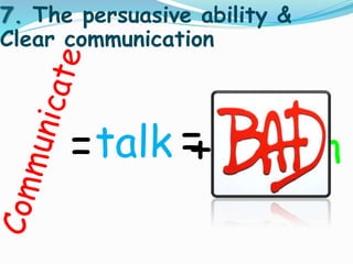 7. The persuasive ability & 
Clear communication 
=talk =+ listen 
 