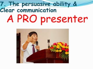 7. The persuasive ability & 
Clear communication 
A PRO presenter 
 