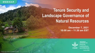 Tenure Security and
Landscape Governance of
Natural Resources
December 7, 2021
10:00 am – 11:30 am EST
W EB IN A R
Photo by Aulia Erlangga/CIFOR
 