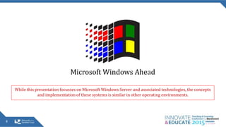 4
Microsoft Windows Ahead
While this presentation focusses on Microsoft Windows Server and associated technologies, the concepts
and implementation of these systems is similar in other operating environments.
 