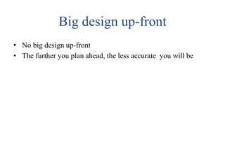 Big design up-front
• No big design up-front
• The further you plan ahead, the less accurate you will be
 