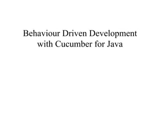 Behaviour Driven Development
with Cucumber for Java
 