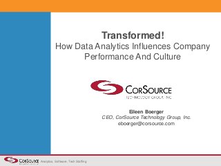 Analytics, Software, Tech Staffing 
Transformed! 
How Data Analytics Influences Company 
Performance And Culture 
Eileen Boerger 
CEO, CorSource Technology Group, Inc. 
eboerger@corsource.com 
 