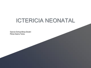 ICTERICIA NEONATAL
García Ochoa Brisa Sinahí
Pérez Ibarra Tania
 