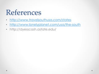 References 
• http://www.travelsouthusa.com/states 
• http://www.lonelyplanet.com/usa/the-south 
• http://dyesscash.astate.edu/ 
