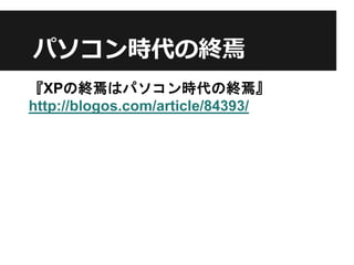 パソコン時代の終焉
『XPの終焉はパソコン時代の終焉』
http://blogos.com/article/84393/
 