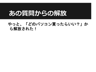 あの質問からの解放
やっと、「どのパソコン買ったらいい？」か
ら解放された！
 