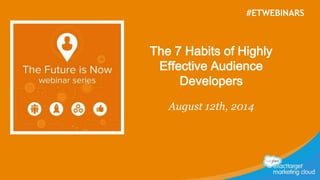The 7 Habits of Highly
Effective Audience
Developers
August 12th, 2014
#ETWEBINARS
 