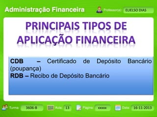 Turma: 2503-B Aula: 10 Pág: 10 a 17 Data: 18-jan-12 
3606-B 13 xxxxx 16-11-2013 
Instrutor: Ricardo Paladini Matos 
ELIELSO DIAS 
CDB – Certificado de Depósito Bancário 
(poupança) 
RDB – Recibo de Depósito Bancário 
 