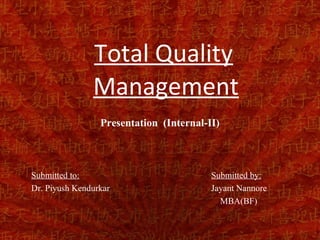 Total Quality
               Management
                 Presentation (Internal-II)



Submitted to:                            Submitted by:
Dr. Piyush Kendurkar                     Jayant Nannore
                                           MBA(BF)
 