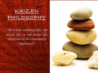KAIZEN
 PHILOSOPHY

“Be it our working life, our
social life, or our home life,
 deserves to be constantly
          improved”




                                 // YIS//062709//
 