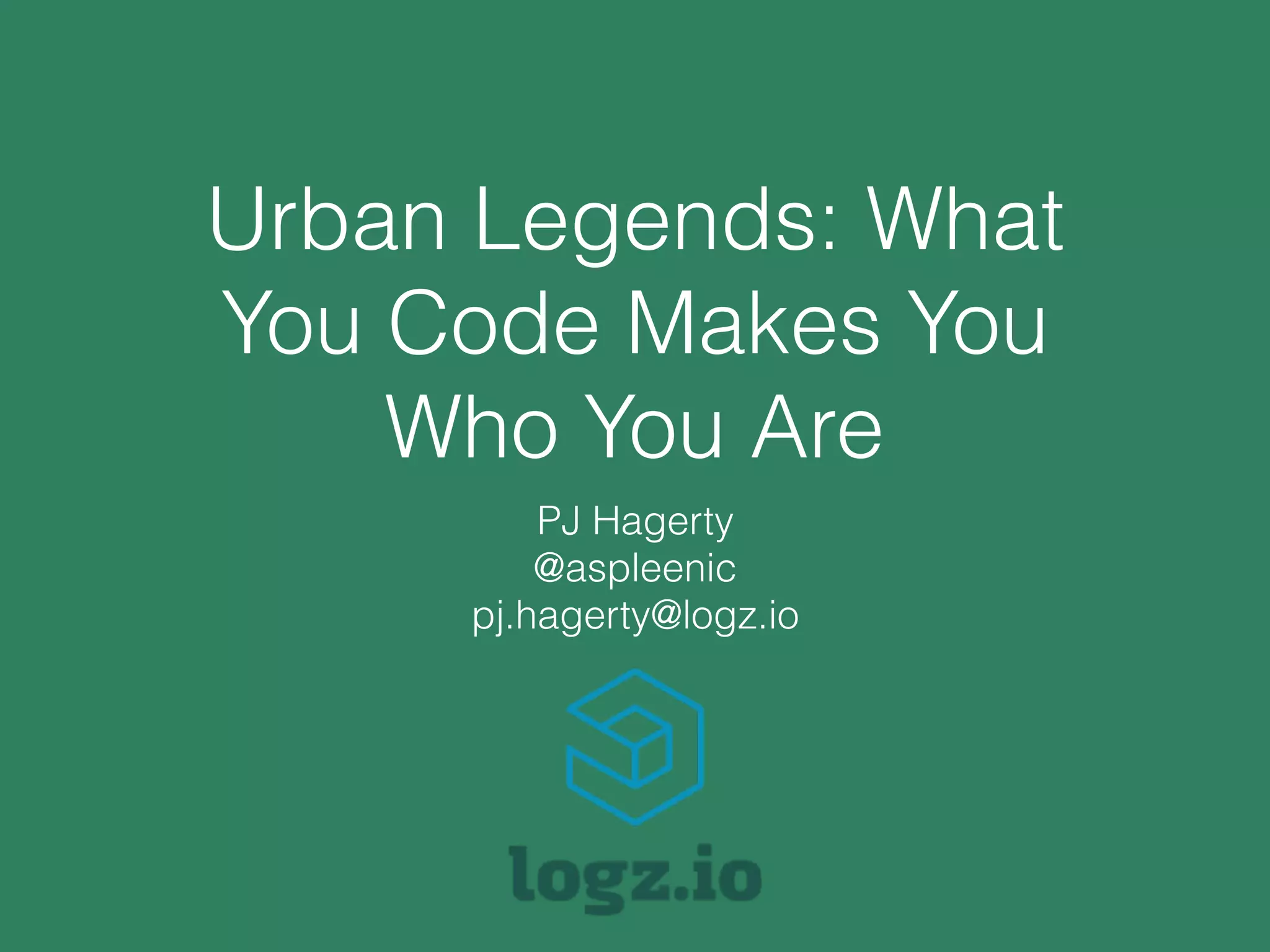Urban Legends: What
You Code Makes You
Who You Are
PJ Hagerty
@aspleenic
pj.hagerty@logz.io