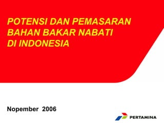 POTENSI DAN PEMASARAN
BAHAN BAKAR NABATI
DI INDONESIA




Nopember 2006
 