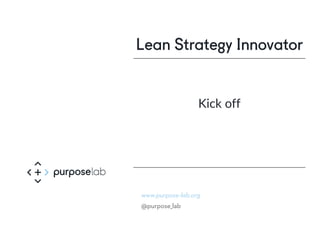 www.purpose-lab.org
@purpose_lab
Lean Strategy Innovator
Kick off
 