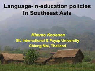 Language-in-education policies
in Southeast Asia
Kimmo Kosonen
SIL International & Payap University
Chiang Mai, Thailand
 