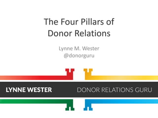 The Four Pillars of
Donor Relations
Lynne M. Wester
@donorguru
 