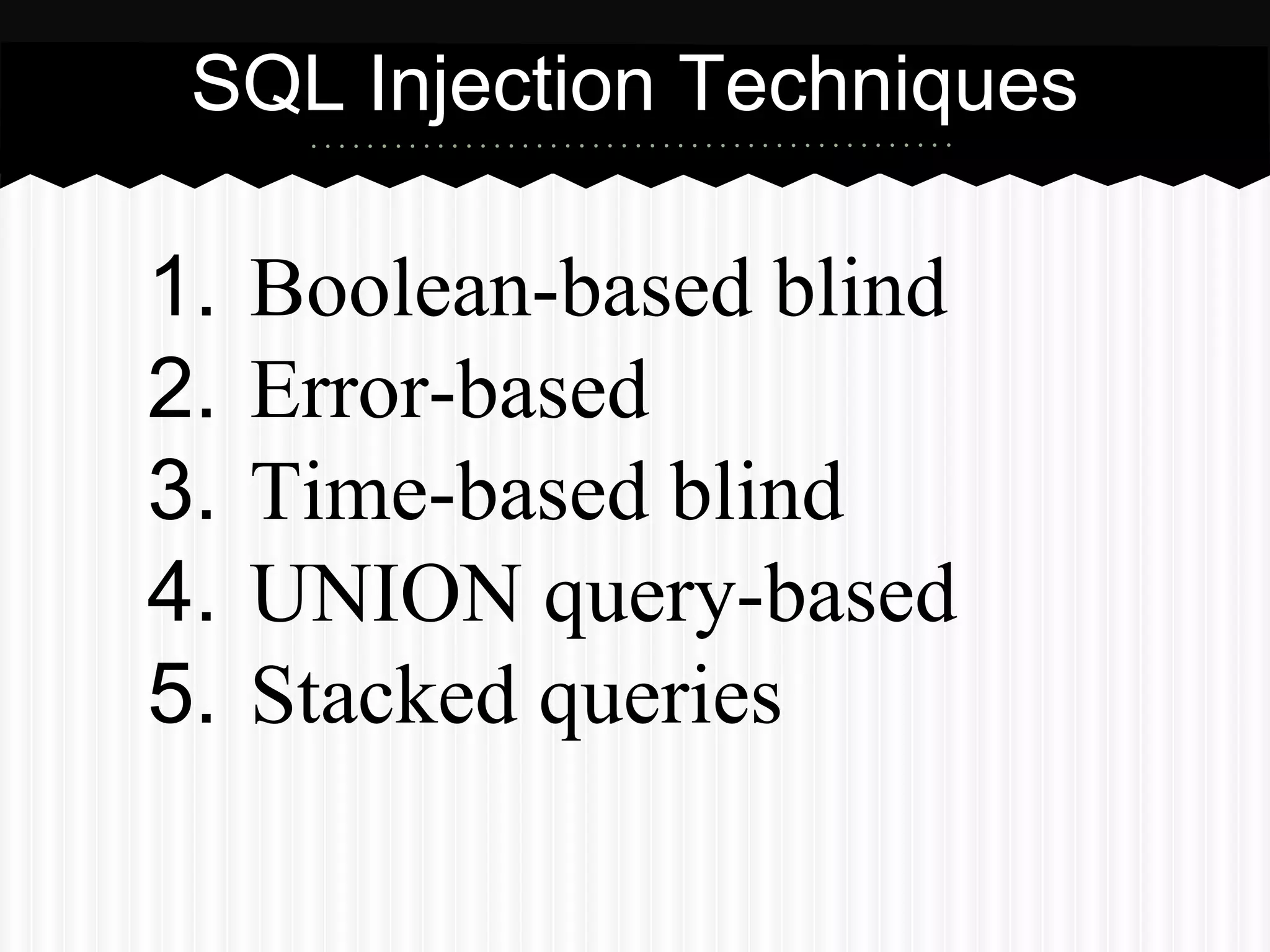 SQL Injection Techniques 
1. Boolean-based blind 
2. Error-based 
3. Time-based blind 
4. UNION query-based 
5. Stacked queries 
 