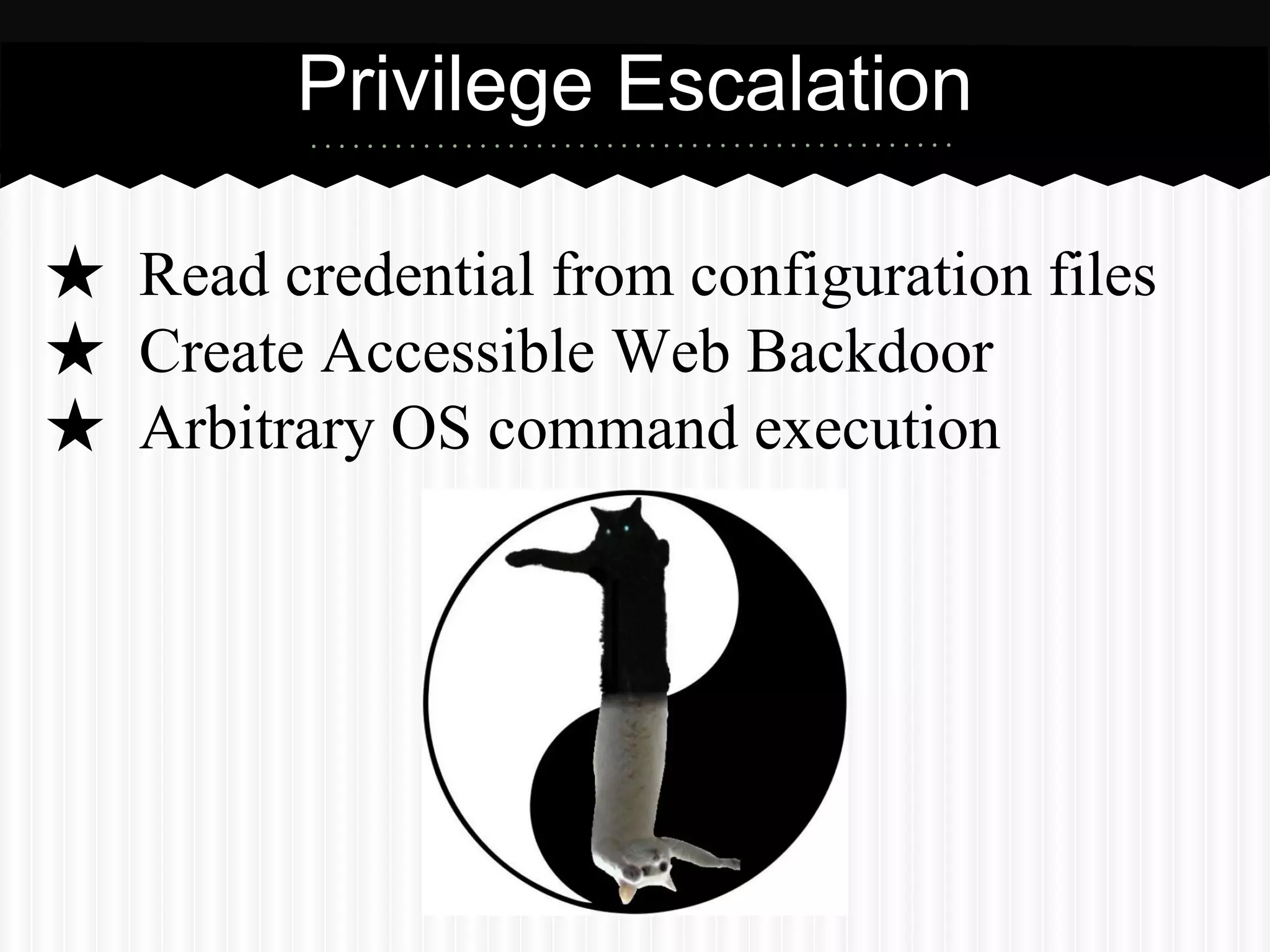 Privilege Escalation 
★ Read credential from configuration files 
★ Create Accessible Web Backdoor 
★ Arbitrary OS command execution 
 