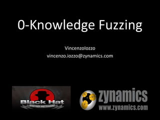 0-Knowledge Fuzzing VincenzoIozzo vincenzo.iozzo@zynamics.com 