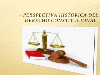  PERSPECTIVA HISTORICA DEL
DERECHO CONSTITUCIONAL
 