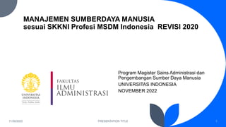 MANAJEMEN SUMBERDAYA MANUSIA
sesuai SKKNI Profesi MSDM Indonesia REVISI 2020
11/30/2022 PRESENTATION TITLE 1
Program Magister Sains Administrasi dan
Pengembangan Sumber Daya Manusia
UNIVERSITAS INDONESIA
NOVEMBER 2022
 