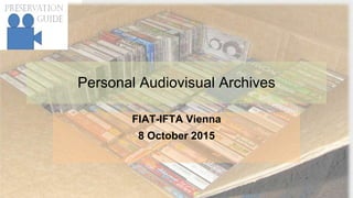 Personal Audiovisual Archives
FIAT-IFTA Vienna
8 October 2015
 
