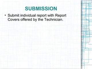 SUBMISSION
• Submit individual report with Report
Covers offered by the Technician.