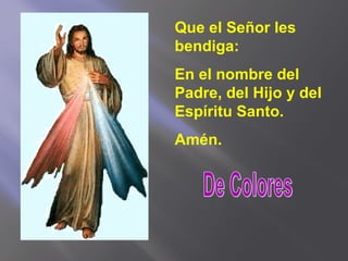 Que el Señor les
bendiga:
En el nombre del
Padre, del Hijo y del
Espíritu Santo.
Amén.
 
