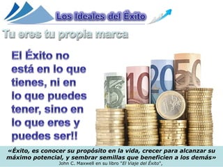 «Éxito, es conocer su propósito en la vida, crecer para alcanzar su
máximo potencial, y sembrar semillas que beneficien a los demás»
                John C. Maxwell en su libro "El Viaje del Éxito",
 