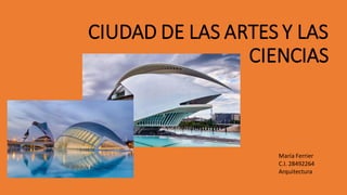 CIUDAD DE LAS ARTES Y LAS
CIENCIAS
María Ferrier
C.I. 28492264
Arquitectura
 